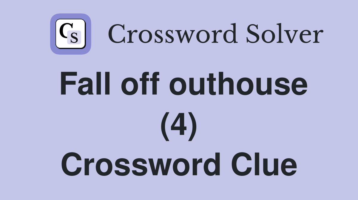 Fall off outhouse (4) Crossword Clue