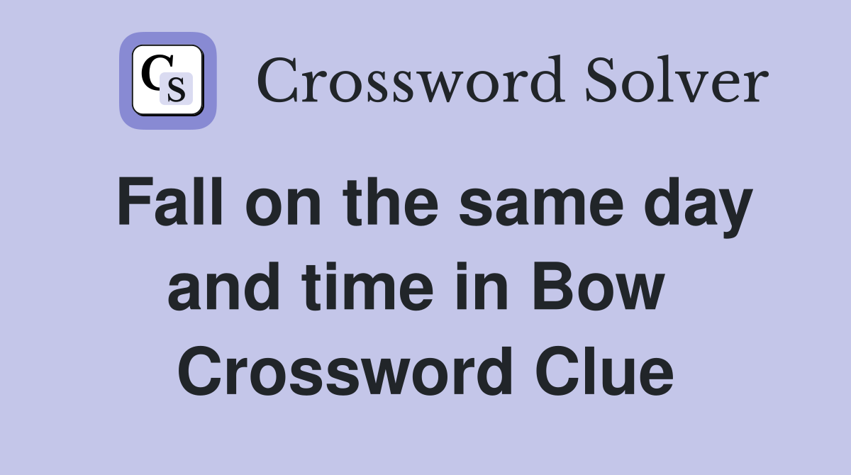 Fall on the same day and time in Bow  Crossword Clue