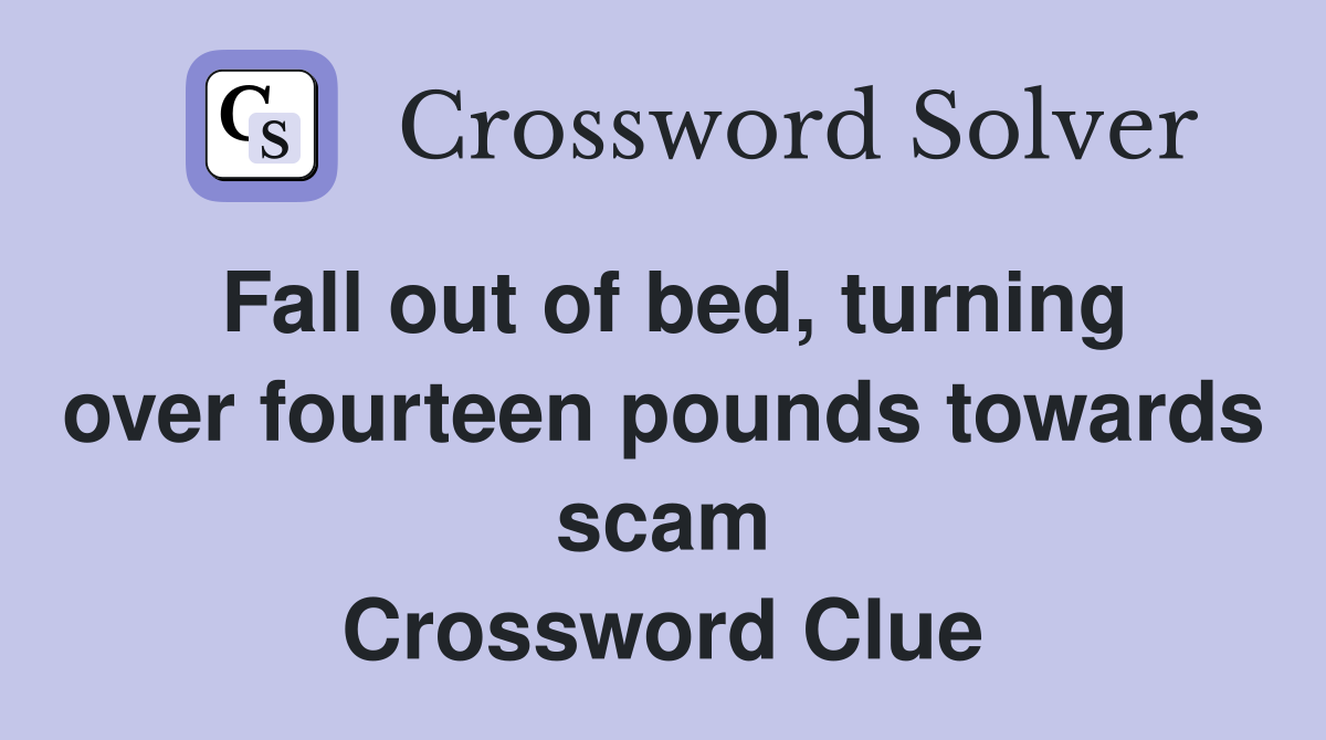 Fall out of bed, turning over fourteen pounds towards scam Crossword Clue