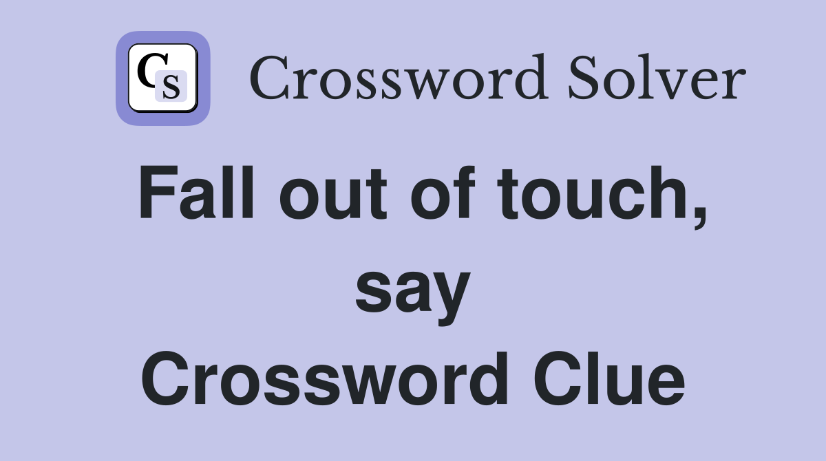 Fall out of touch, say Crossword Clue