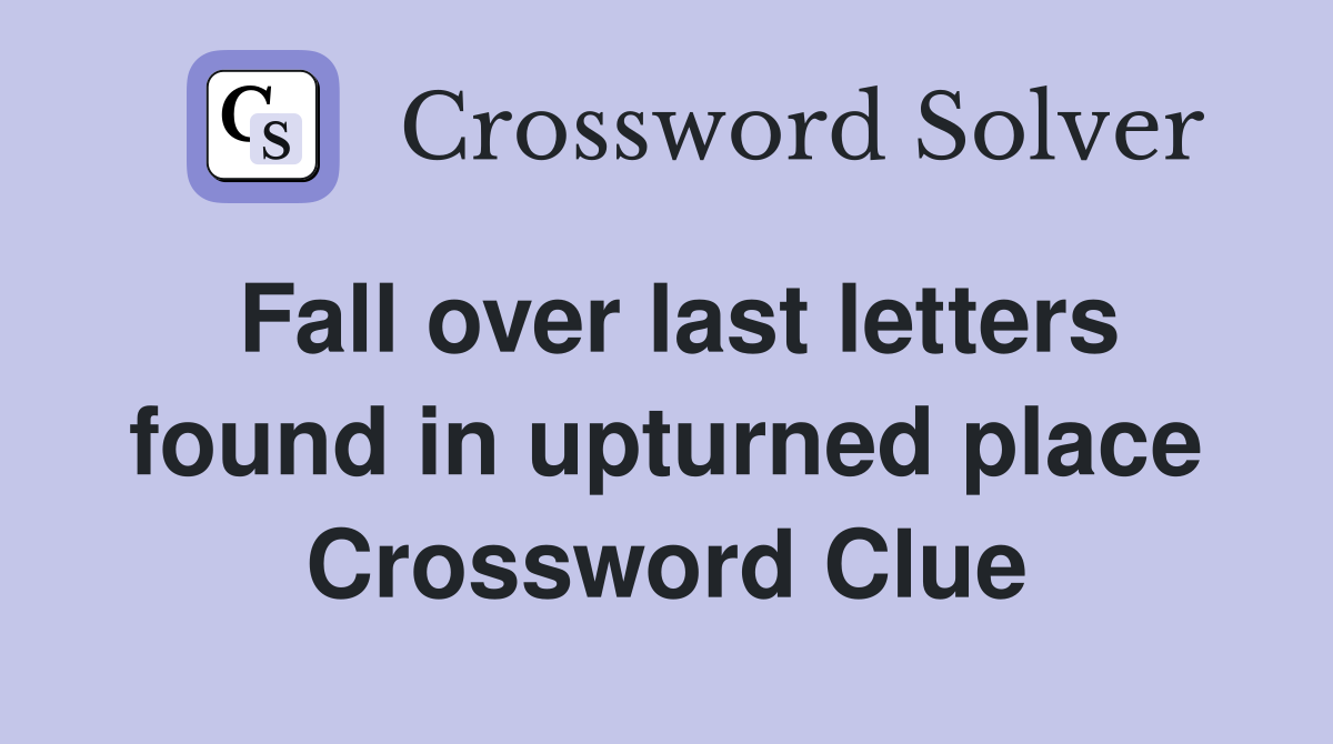 Fall over last letters found in upturned place Crossword Clue