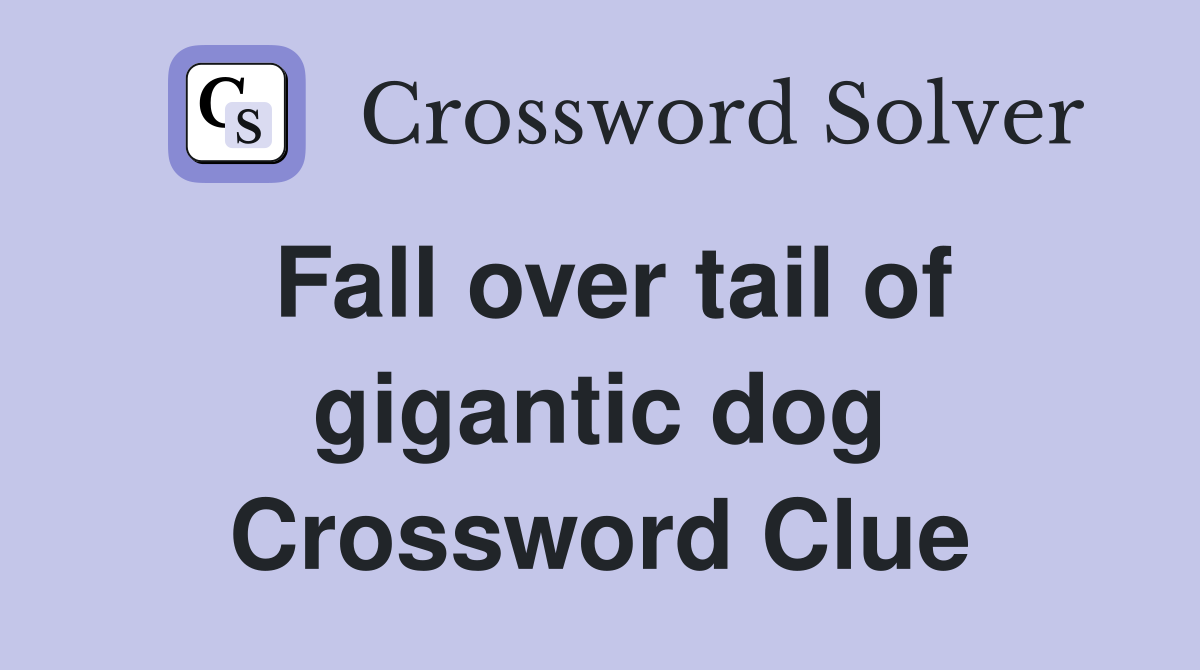 Fall over tail of gigantic dog Crossword Clue