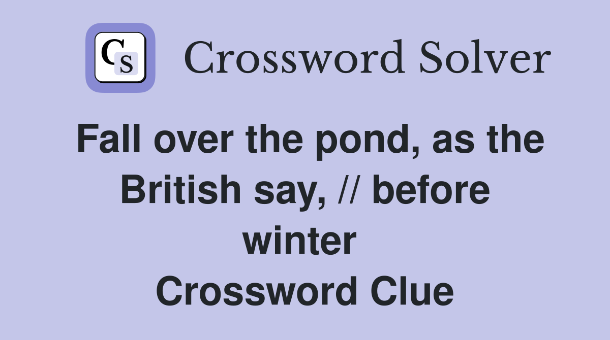 Fall over the pond, as the British say, // before winter  Crossword Clue