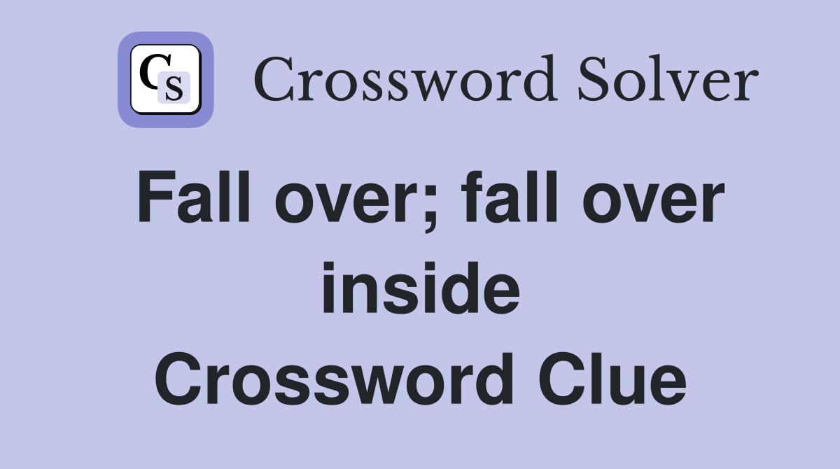 Fall over; fall over inside Crossword Clue