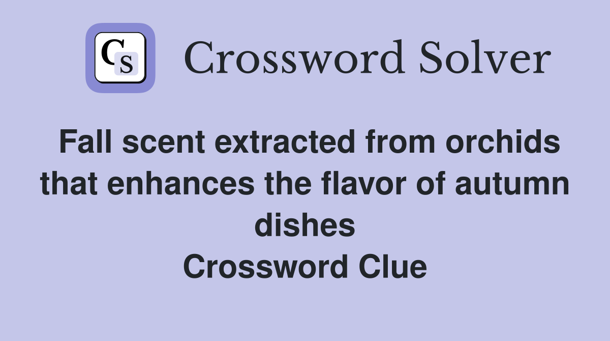 Fall scent extracted from orchids that enhances the flavor of autumn dishes Crossword Clue