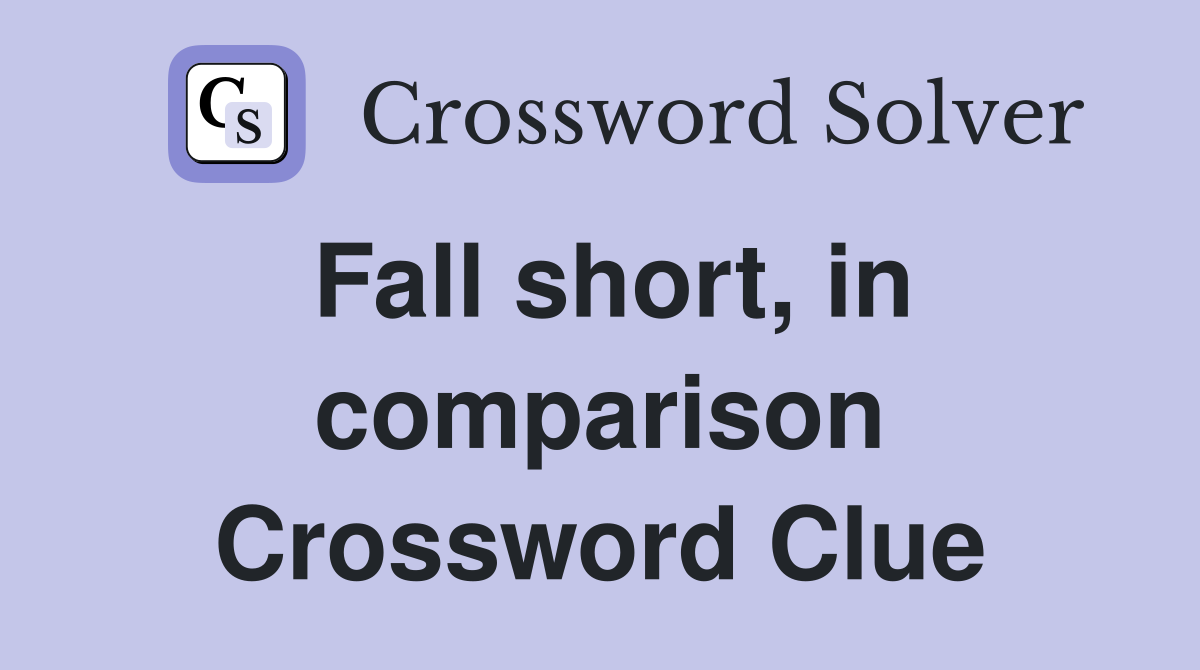 Fall short, in comparison Crossword Clue