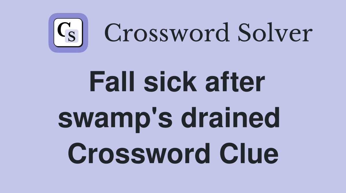 Fall sick after swamp's drained  Crossword Clue