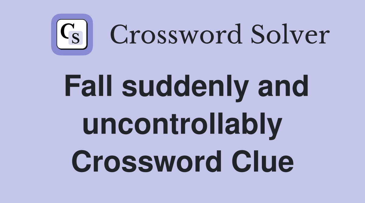 Fall suddenly and uncontrollably Crossword Clue
