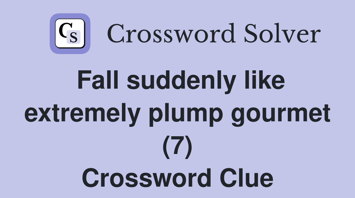 Fall suddenly like extremely plump gourmet (7) Crossword Clue