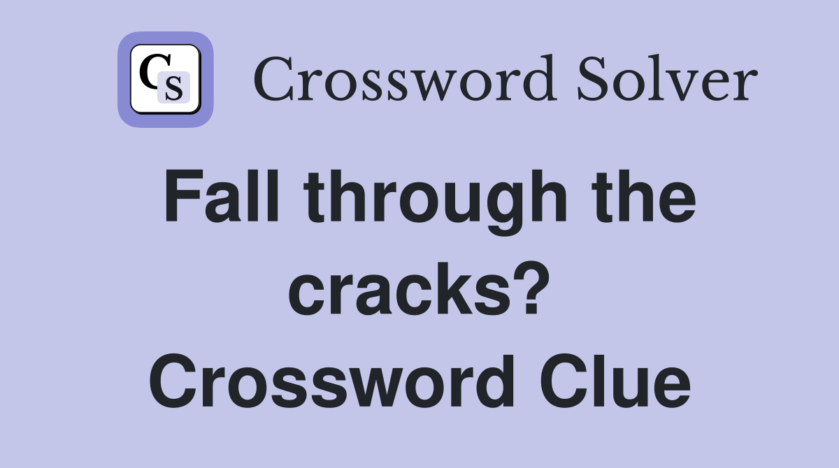 Fall through the cracks? Crossword Clue