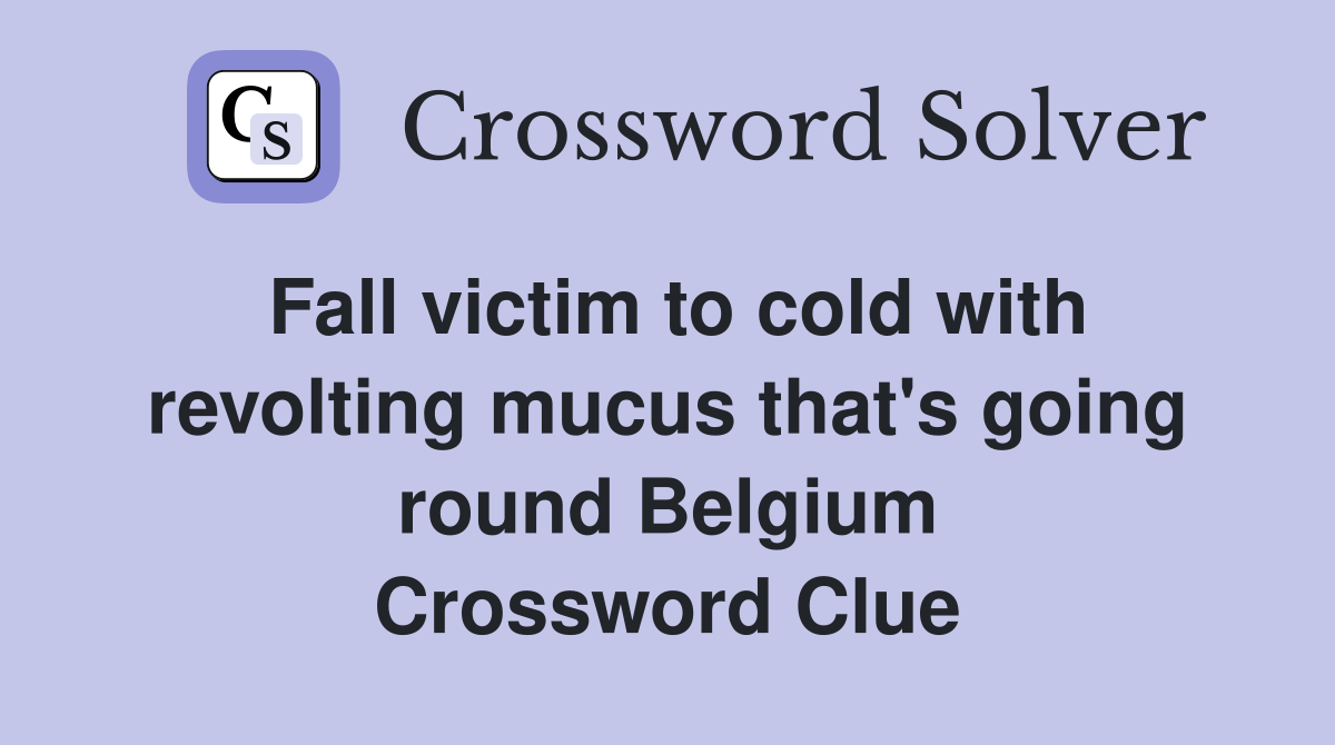 Fall victim to cold with revolting mucus that's going round Belgium Crossword Clue
