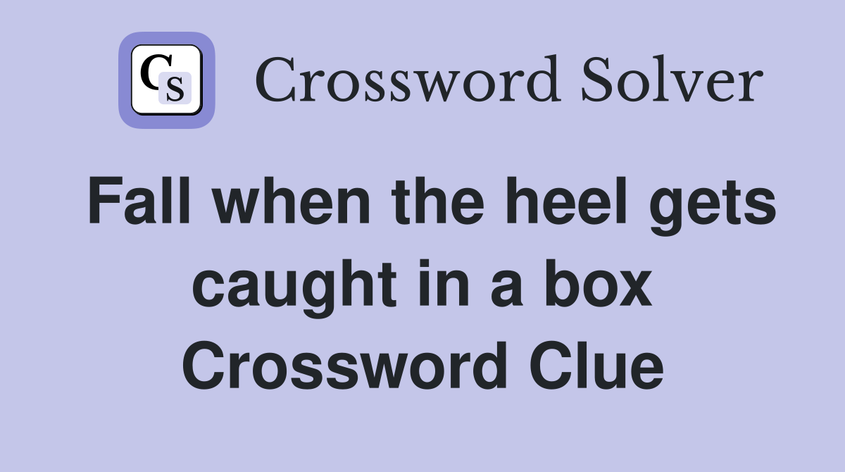 Fall when the heel gets caught in a box Crossword Clue