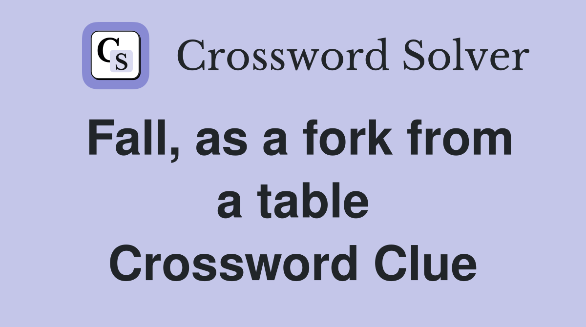 Fall, as a fork from a table Crossword Clue