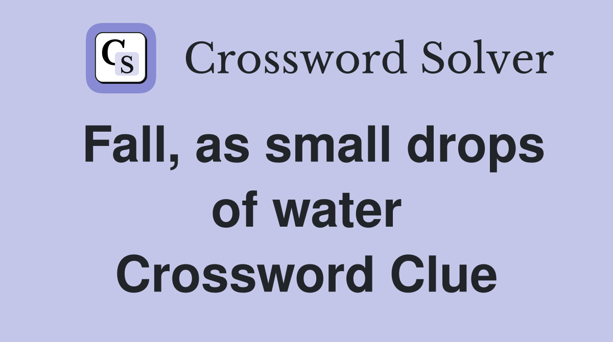Fall, as small drops of water Crossword Clue