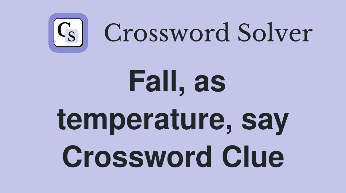Fall, as temperature, say Crossword Clue