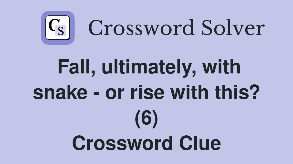 Fall, ultimately, with snake - or rise with this? (6) Crossword Clue