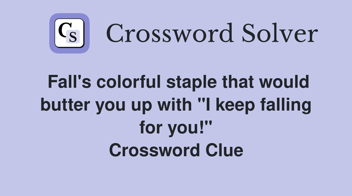 Fall's colorful staple that would butter you up with "I keep falling for you!" Crossword Clue