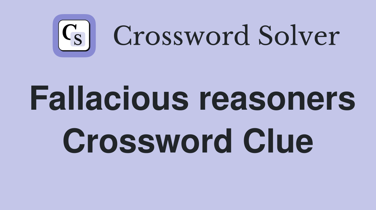 Fallacious reasoners Crossword Clue