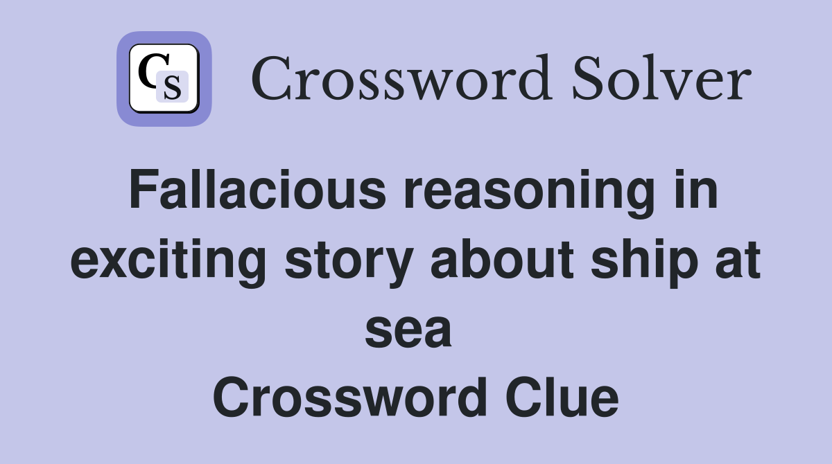 Fallacious reasoning in exciting story about ship at sea  Crossword Clue