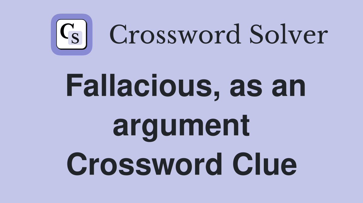 Fallacious, as an argument Crossword Clue