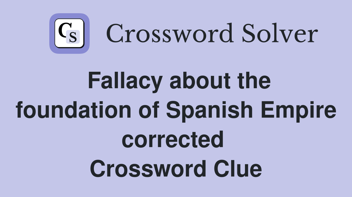 Fallacy about the foundation of Spanish Empire corrected  Crossword Clue