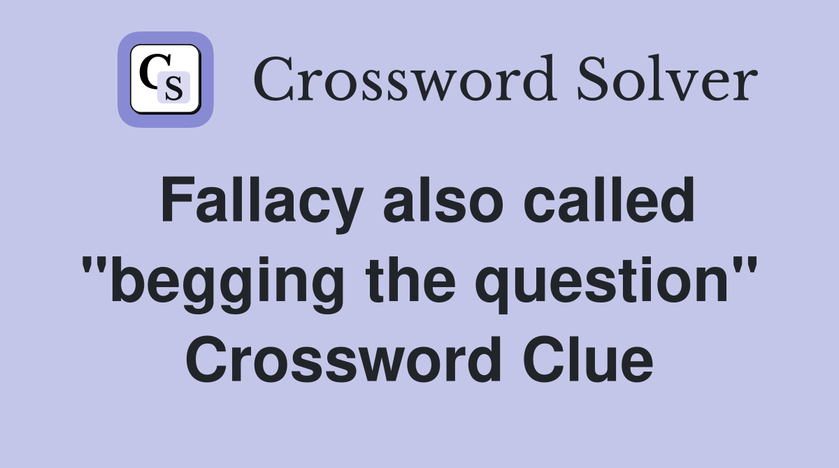 Fallacy also called "begging the question" Crossword Clue