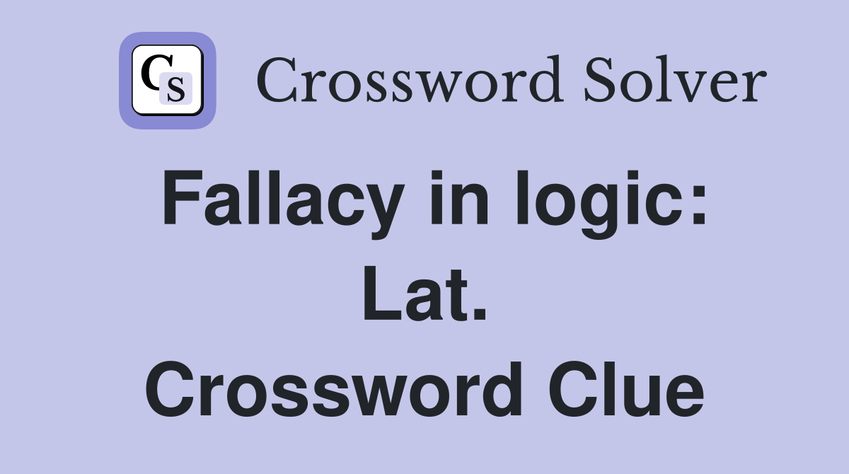 Fallacy in logic: Lat. Crossword Clue