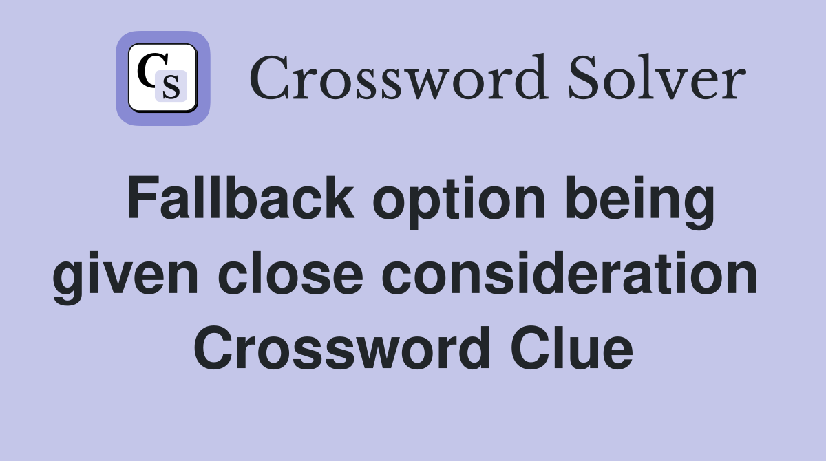 Fallback option being given close consideration  Crossword Clue
