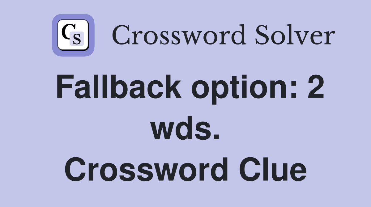 Fallback option: 2 wds. Crossword Clue