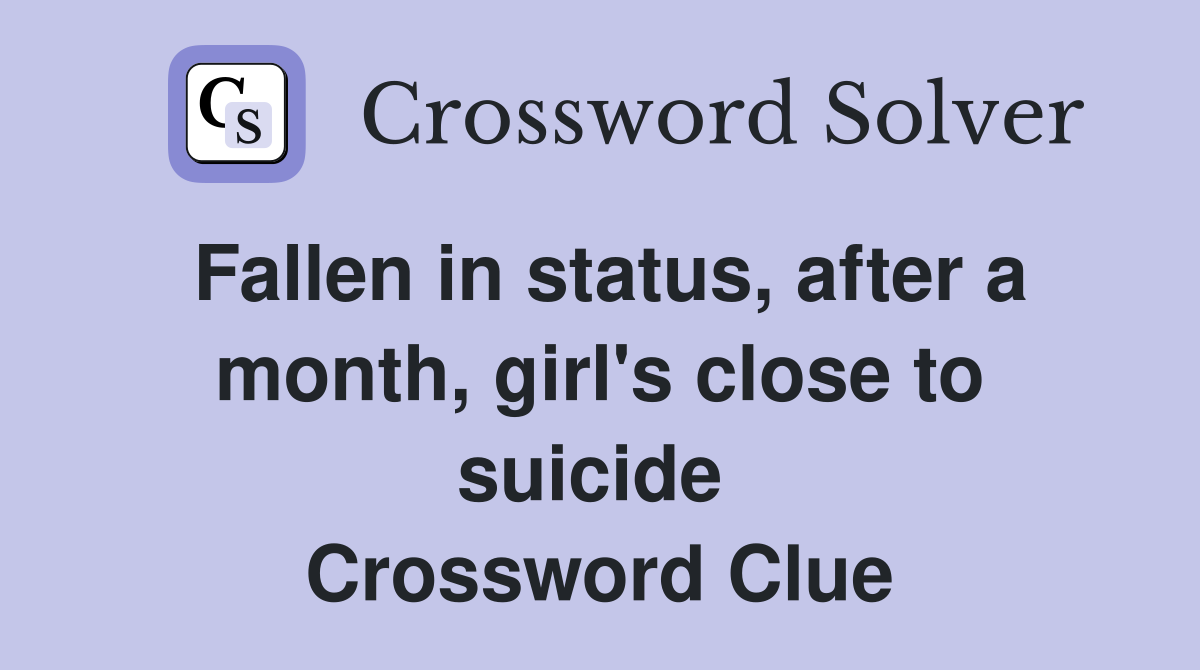 Fallen in status, after a month, girl's close to suicide  Crossword Clue