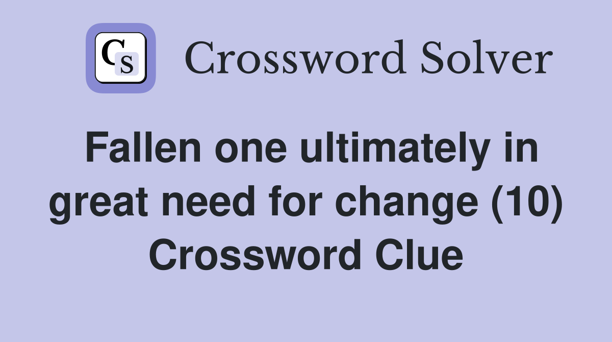 Fallen one ultimately in great need for change (10) Crossword Clue