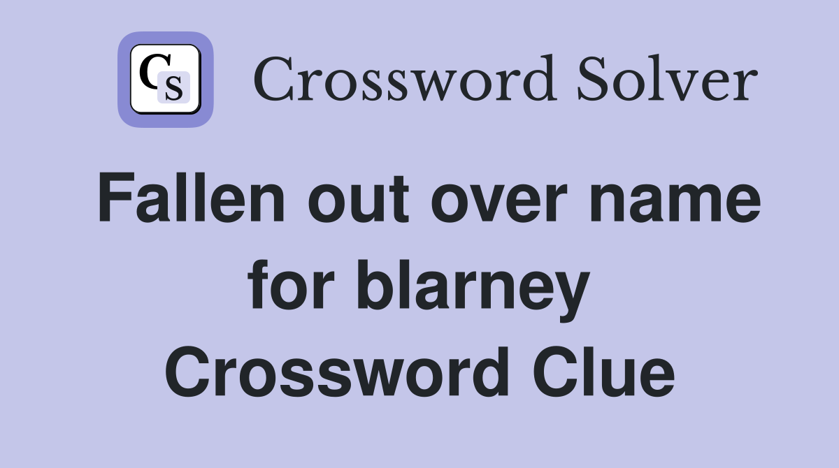 Fallen out over name for blarney Crossword Clue