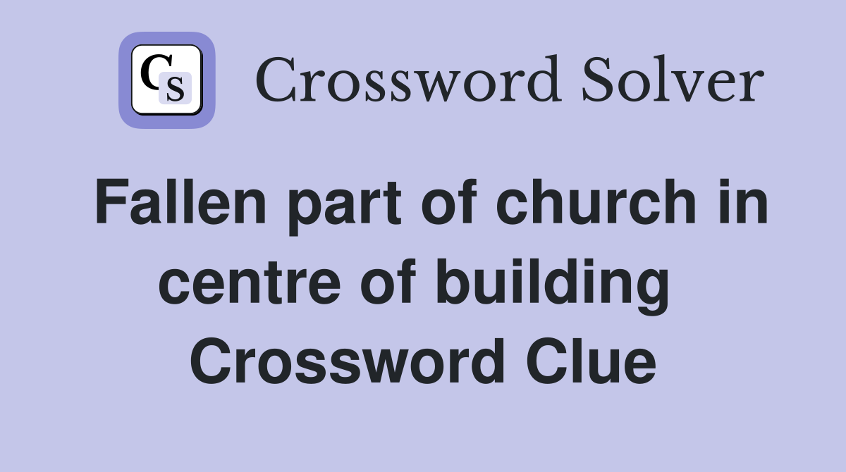 Fallen part of church in centre of building  Crossword Clue