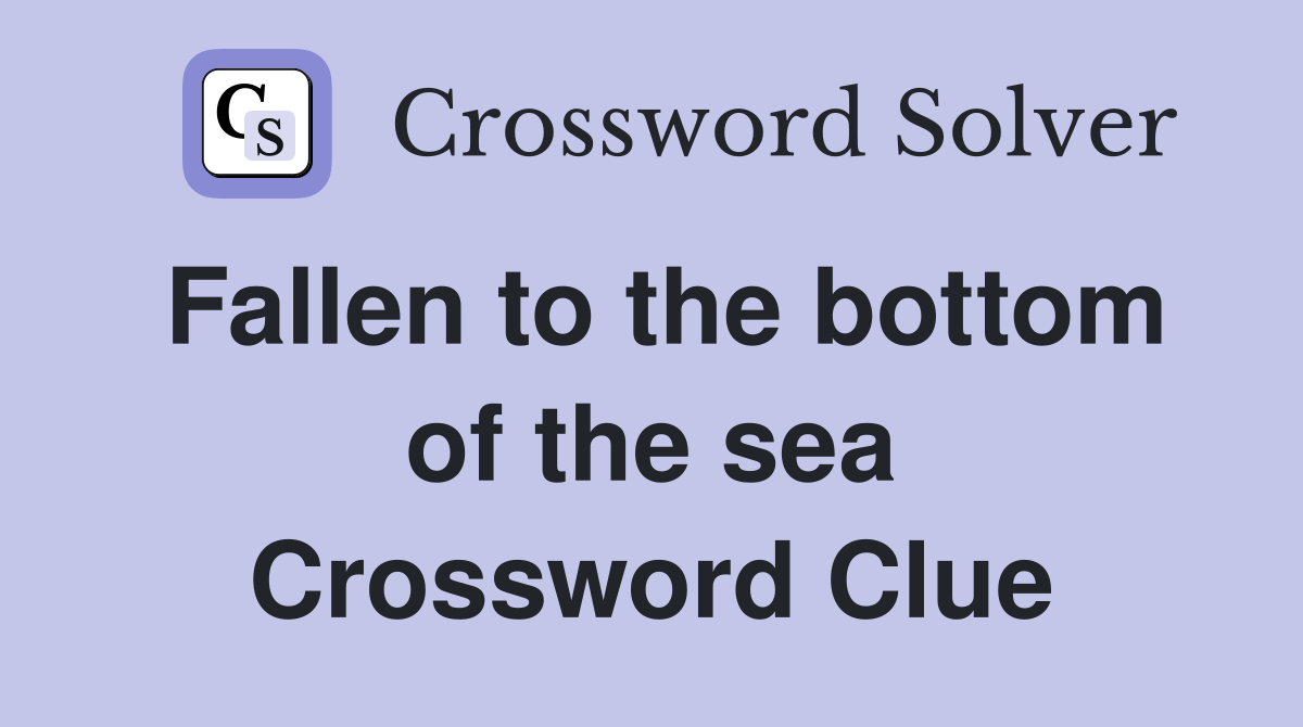 Fallen to the bottom of the sea Crossword Clue