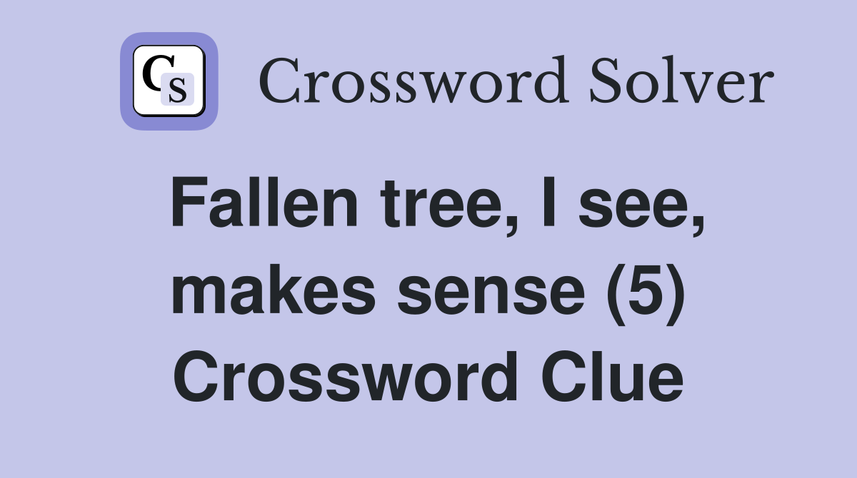 Fallen tree, I see, makes sense (5) Crossword Clue
