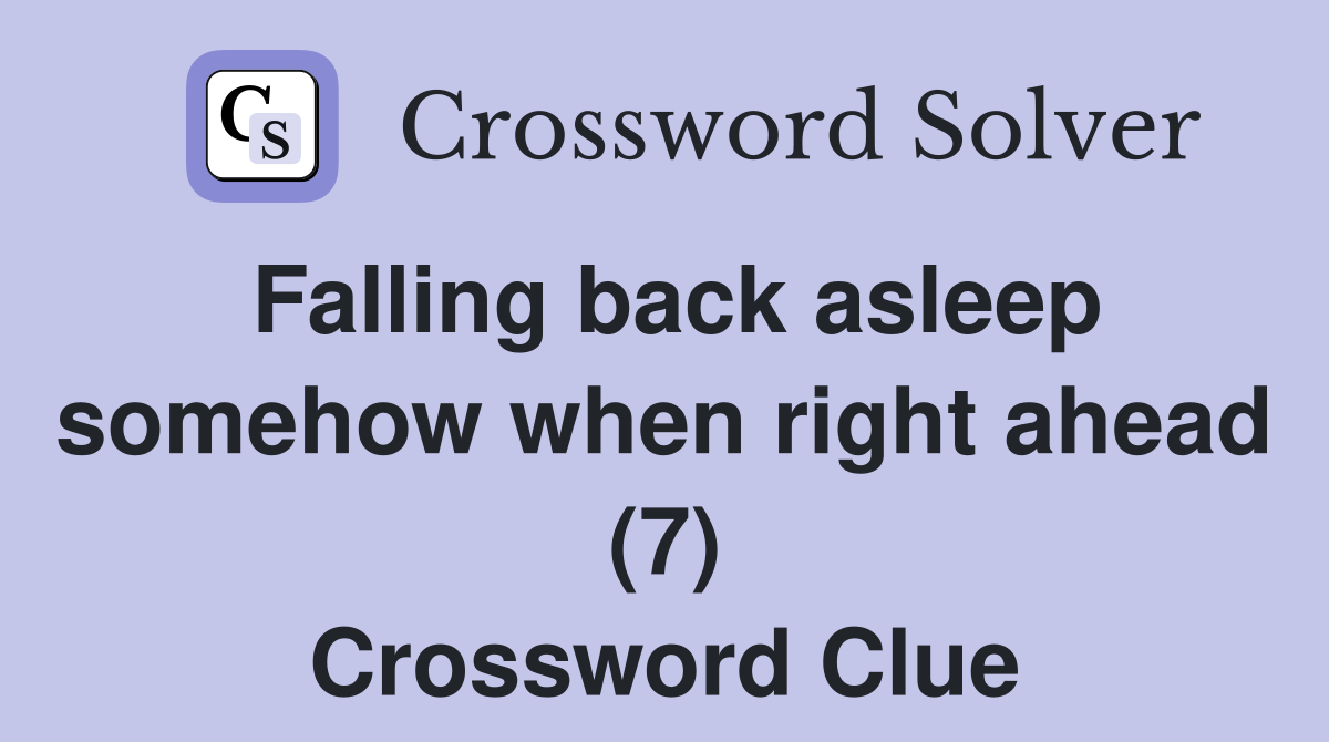 Falling back asleep somehow when right ahead (7) Crossword Clue