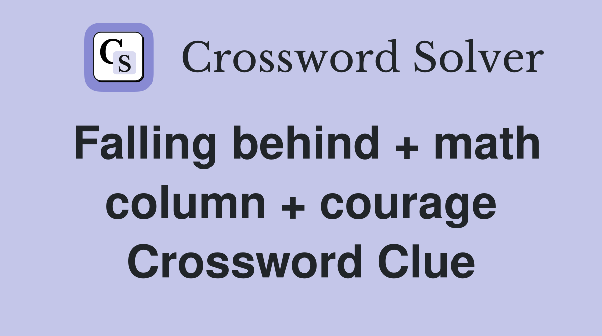 Falling behind + math column + courage Crossword Clue