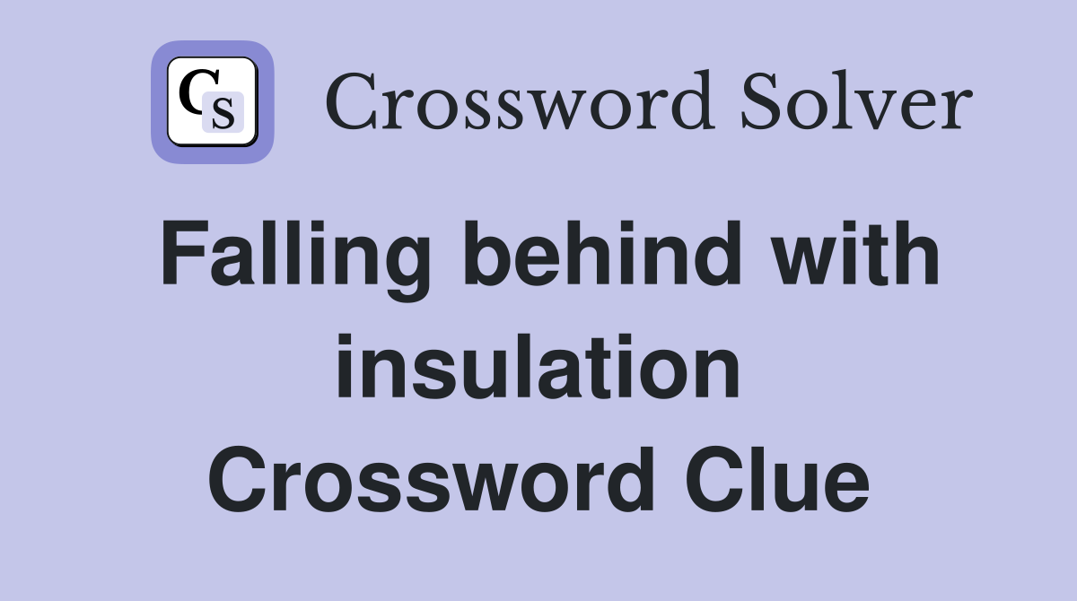 Falling behind with insulation Crossword Clue