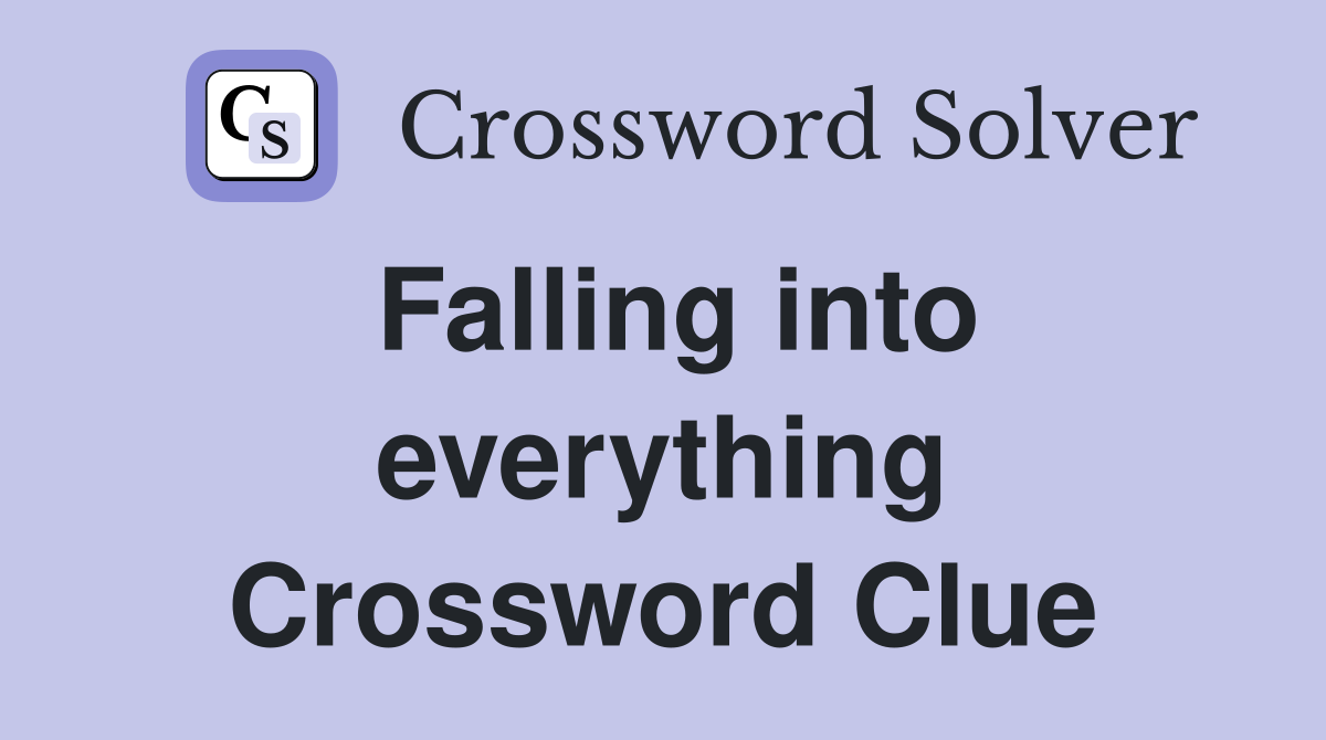 Falling into everything Crossword Clue