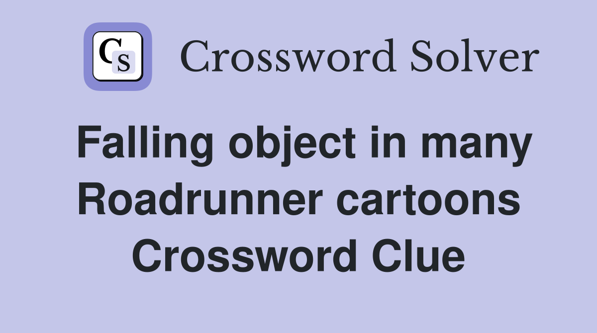 Falling object in many Roadrunner cartoons Crossword Clue