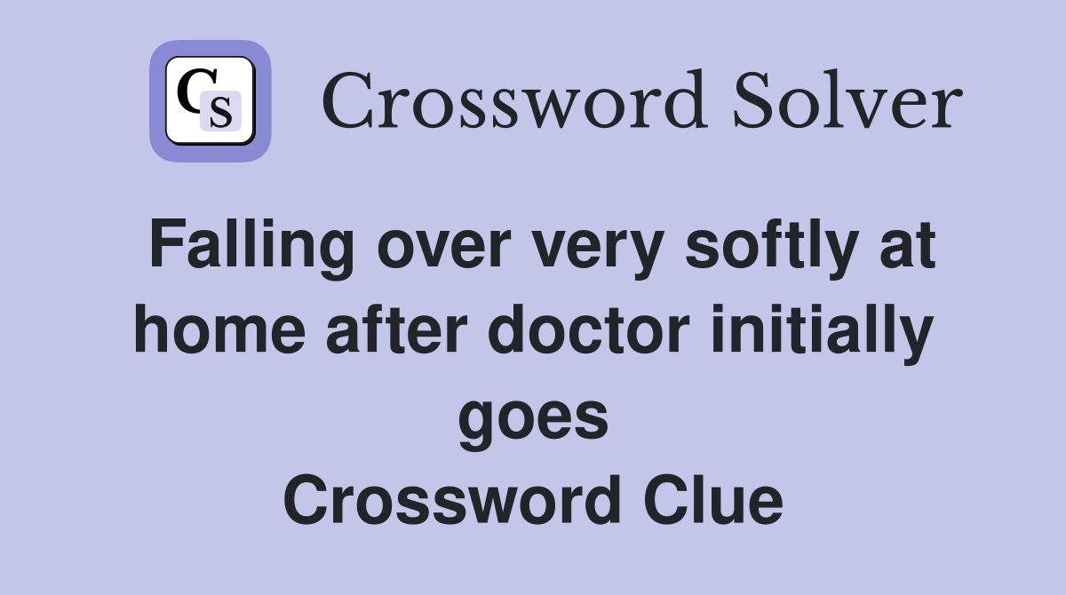 Falling over very softly at home after doctor initially goes Crossword Clue