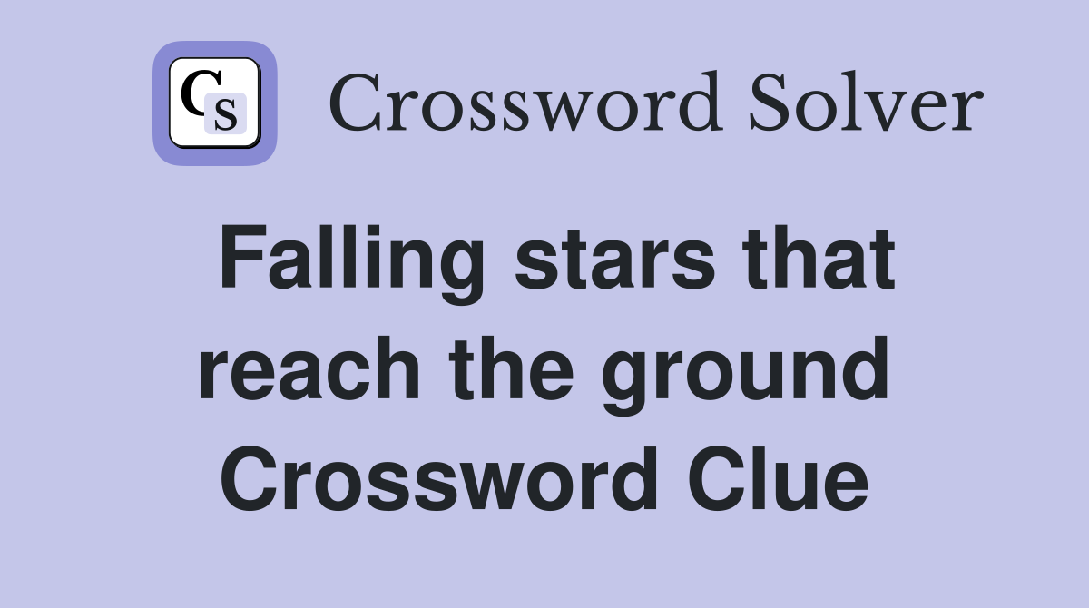 Falling stars that reach the ground Crossword Clue