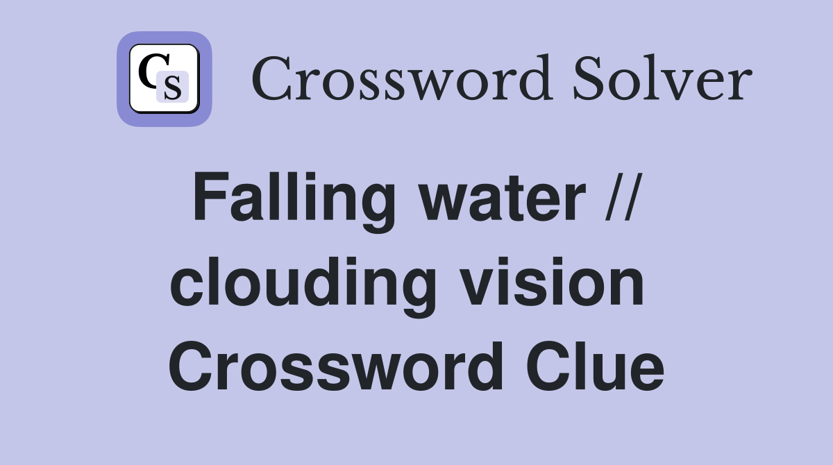 Falling water //  clouding vision  Crossword Clue