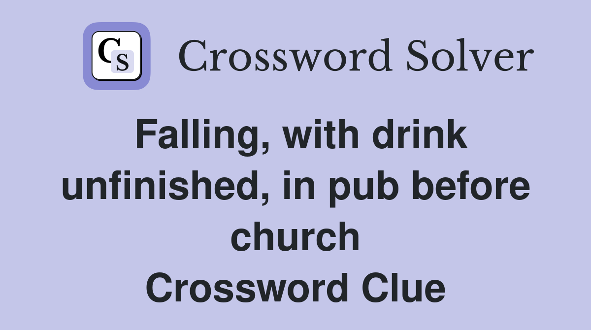 Falling, with drink unfinished, in pub before church Crossword Clue