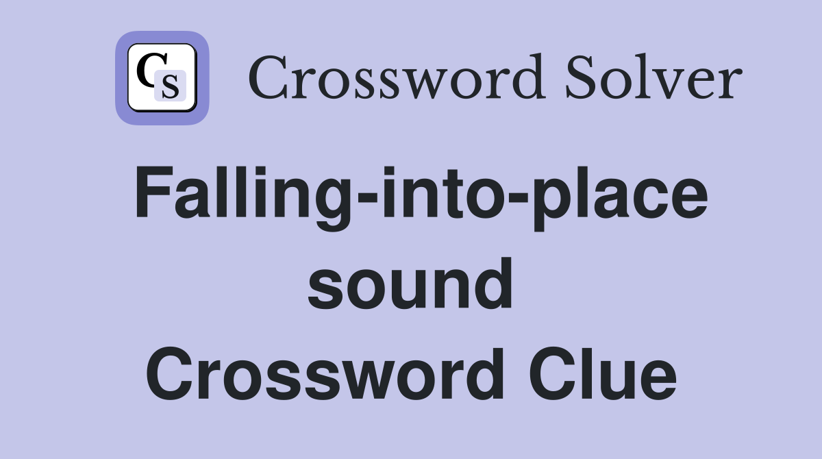 Falling-into-place sound Crossword Clue