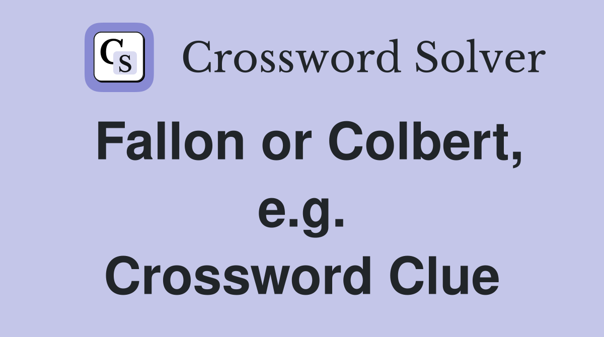 Fallon or Colbert, e.g. Crossword Clue