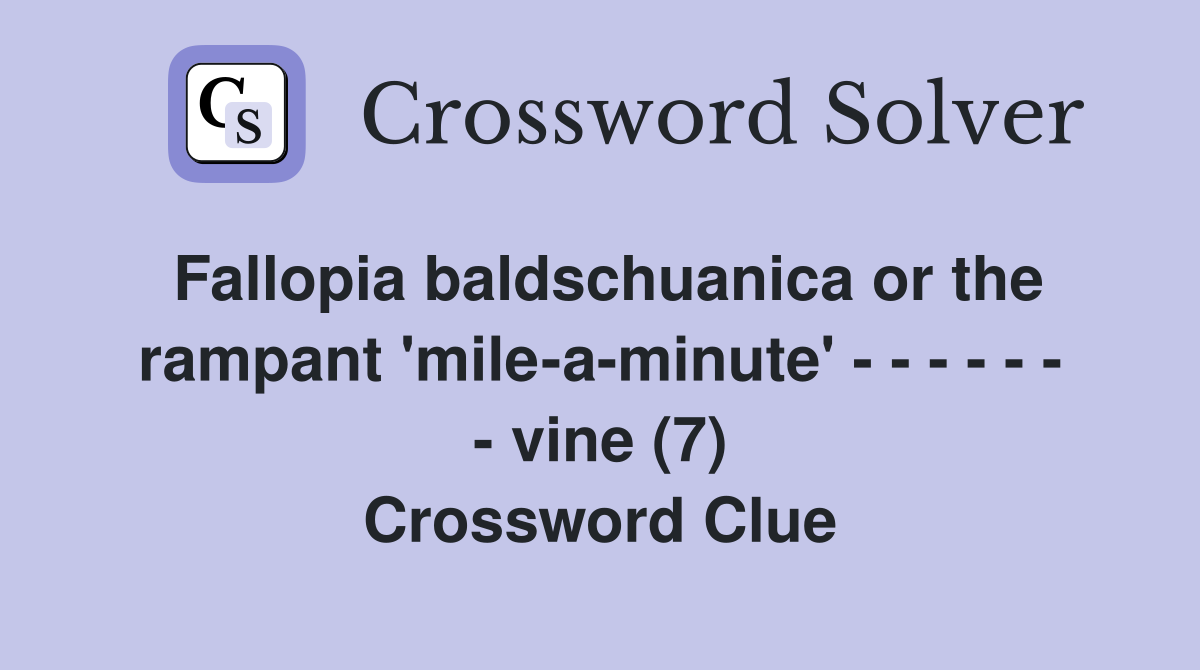 Fallopia baldschuanica or the rampant 'mile-a-minute' - - - - - - - vine (7) Crossword Clue