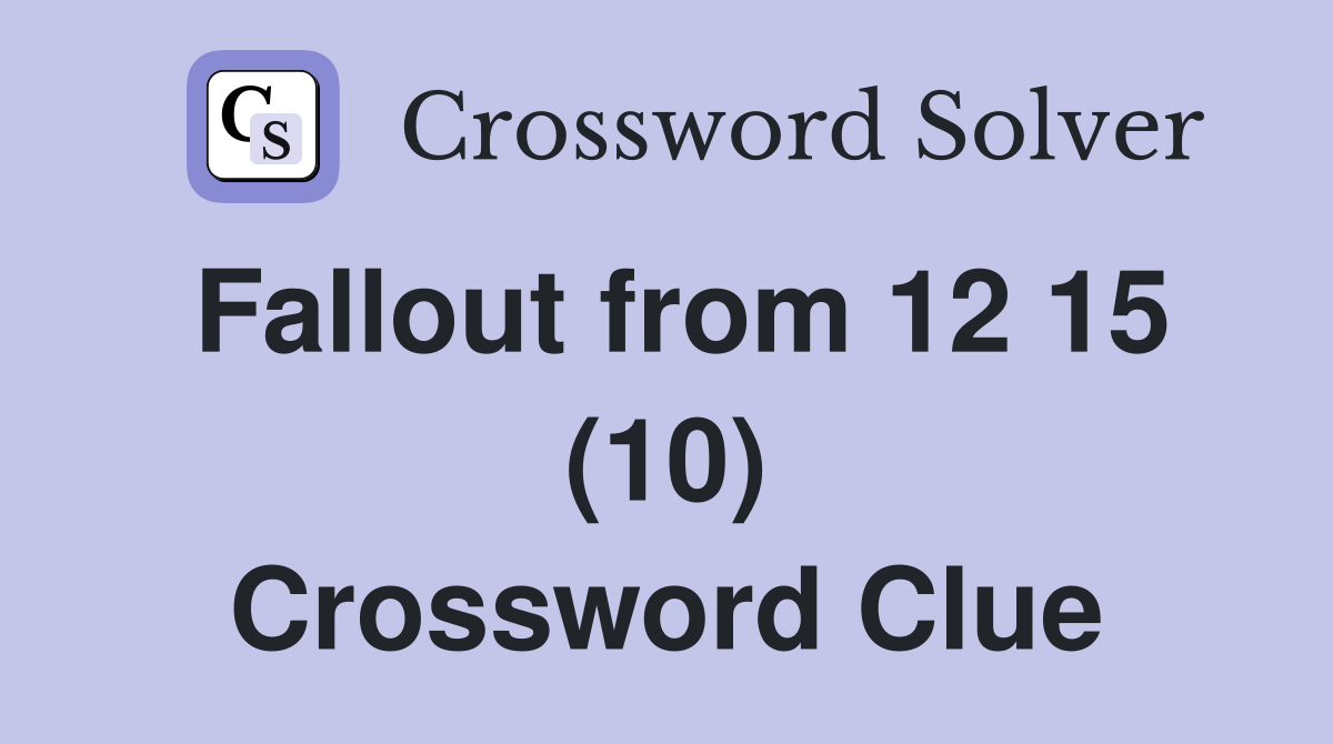 Fallout from 12 15 (10) Crossword Clue