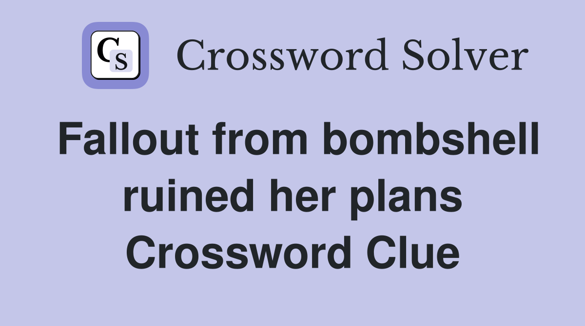Fallout from bombshell ruined her plans Crossword Clue