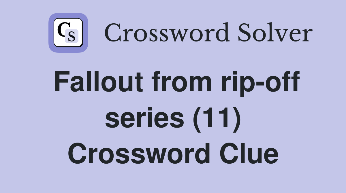 Fallout from rip-off series (11) Crossword Clue
